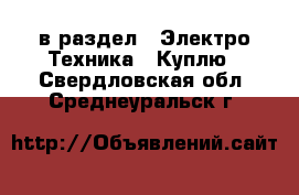  в раздел : Электро-Техника » Куплю . Свердловская обл.,Среднеуральск г.